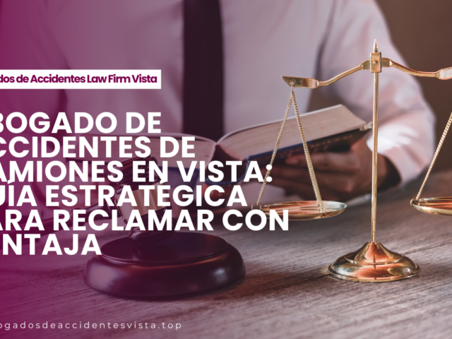 Abogado de accidentes de camiones en Vista: guía estratégica para reclamar con ventaja